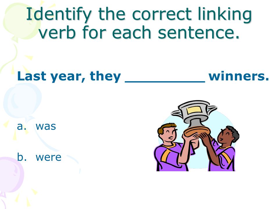 Identify the correct linking verb for each sentence. They ____________ friends. a.is b. are