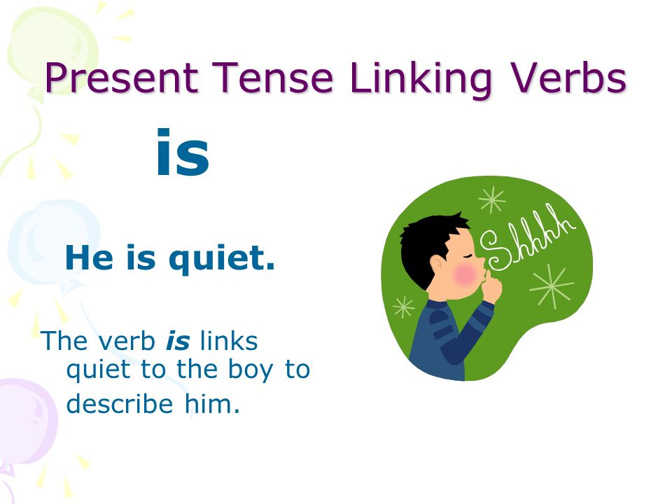 Present Tense Linking Verbs is Dad is tall. The verb is links tall to dad to describe him.