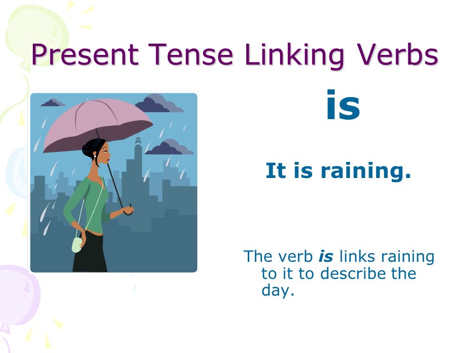 Present Tense Linking Verbs is He is quiet. The verb is links quiet to the boy to describe him.