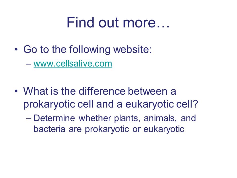 Find out more… Go to the following website: –  What is the difference between a prokaryotic cell and a eukaryotic cell.