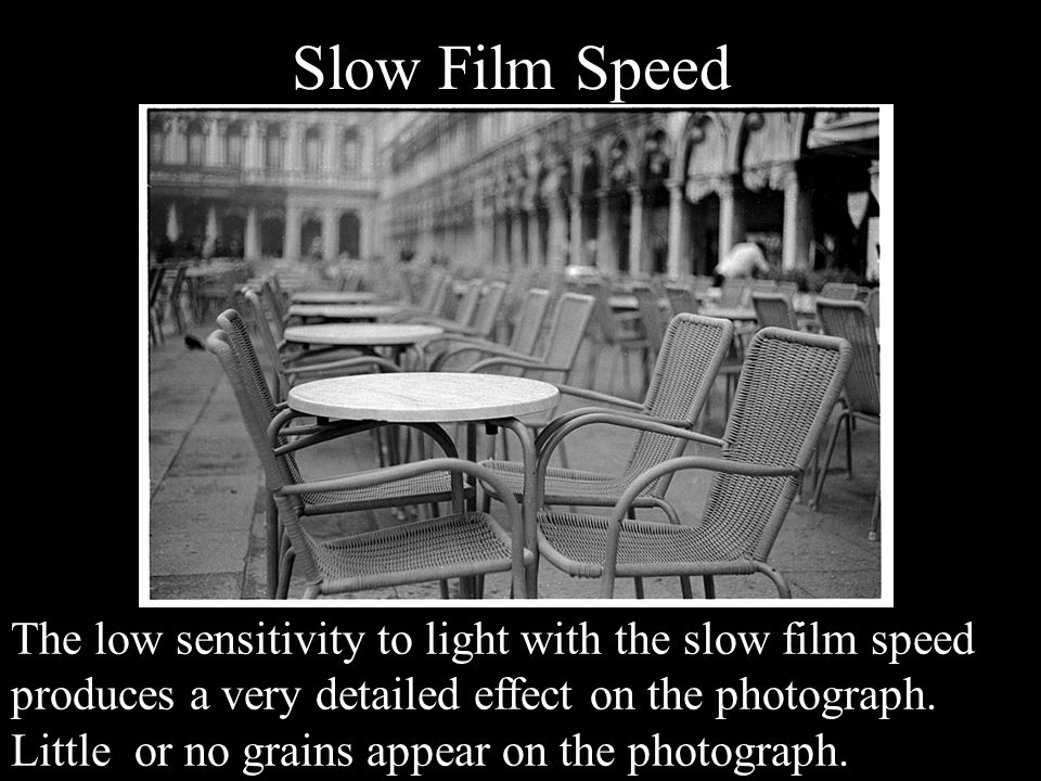Slow Film Speed The low sensitivity to light with the slow film speed produces a very detailed effect on the photograph.
