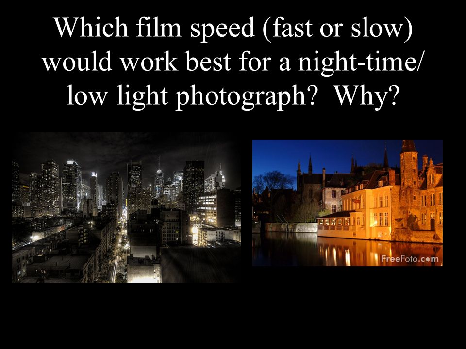 Which film speed (fast or slow) would work best for a night-time/ low light photograph Why