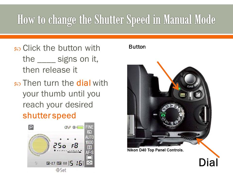  Click the button with the ____ signs on it, then release it  Then turn the dial with your thumb until you reach your desired shutter speed Dial Button