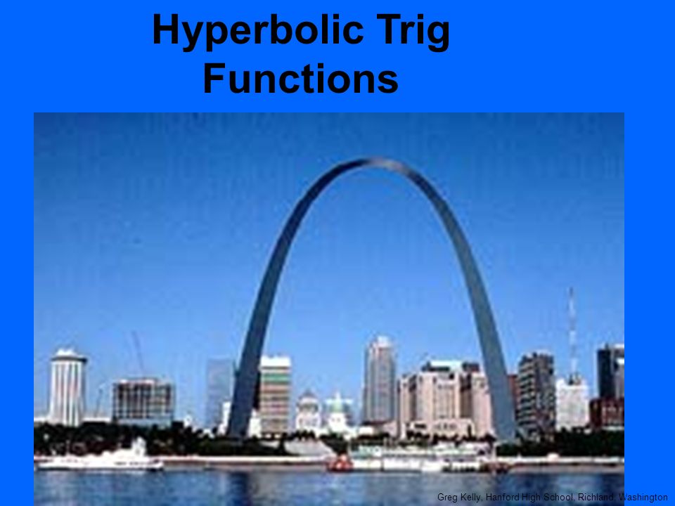 Hyperbolic Trig Functions Greg Kelly, Hanford High School, Richland, Washington
