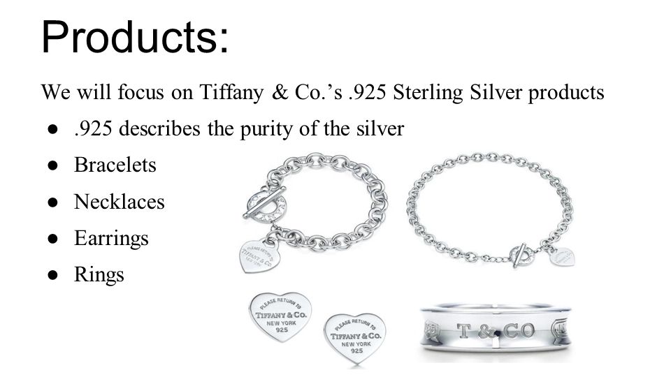 Products: We will focus on Tiffany & Co.’s.925 Sterling Silver products ●.925 describes the purity of the silver ●Bracelets ●Necklaces ●Earrings ●Rings