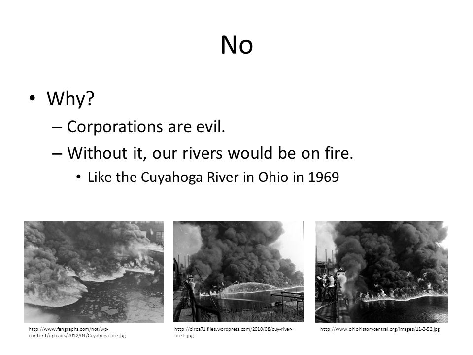 No Why. – Corporations are evil. – Without it, our rivers would be on fire.