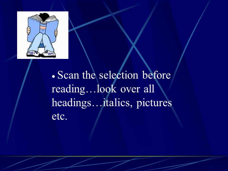  Scan the selection before reading…look over all headings…italics, pictures etc.