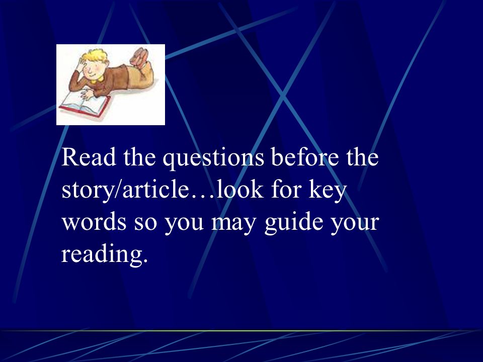  Read the questions before the story/article…look for key words so you may guide your reading.