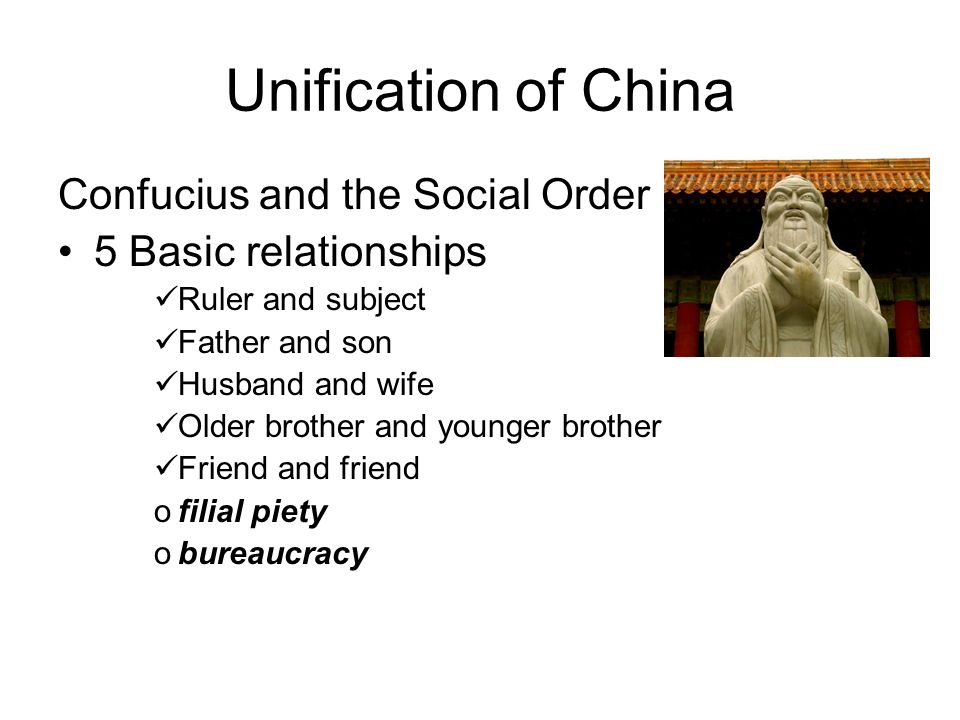 Unification of China Confucius and the Social Order 5 Basic relationships Ruler and subject Father and son Husband and wife Older brother and younger brother Friend and friend ofilial piety obureaucracy
