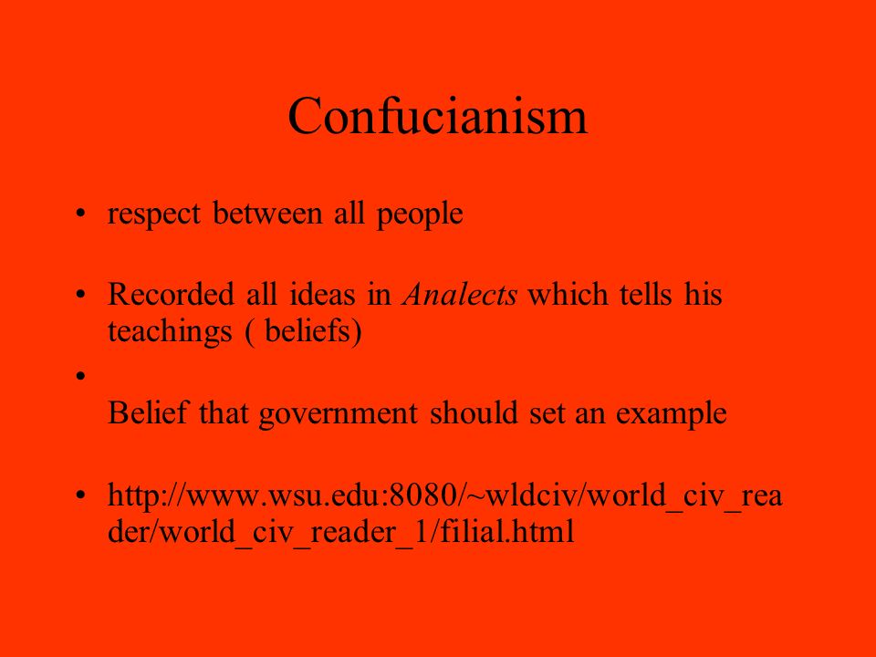 Confucianism respect between all people Recorded all ideas in Analects which tells his teachings ( beliefs) Belief that government should set an example   der/world_civ_reader_1/filial.html