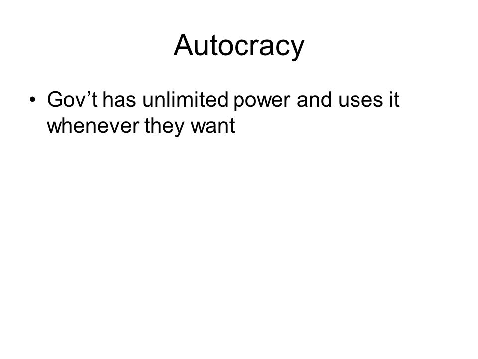 Autocracy Gov’t has unlimited power and uses it whenever they want