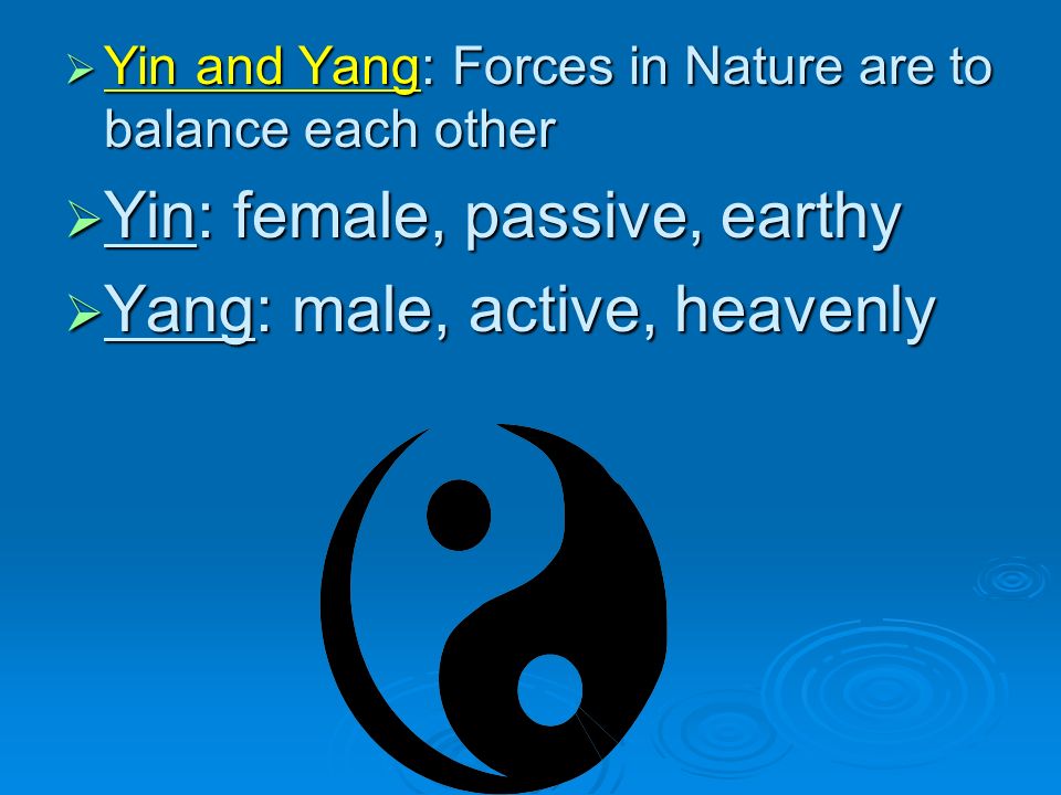  Yin and Yang: Forces in Nature are to balance each other  Yin: female, passive, earthy  Yang: male, active, heavenly