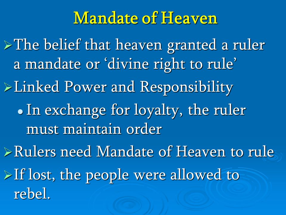 Mandate of Heaven  The belief that heaven granted a ruler a mandate or ‘divine right to rule’  Linked Power and Responsibility In exchange for loyalty, the ruler must maintain order In exchange for loyalty, the ruler must maintain order  Rulers need Mandate of Heaven to rule  If lost, the people were allowed to rebel.