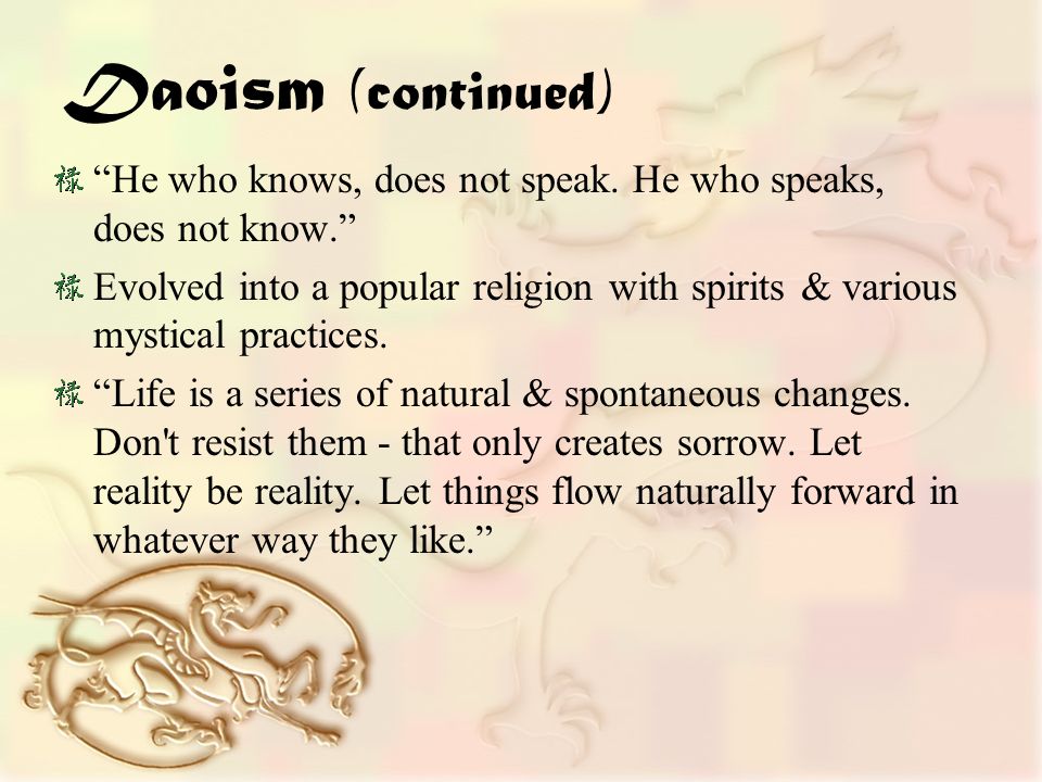 Daoism (continued) He who knows, does not speak.