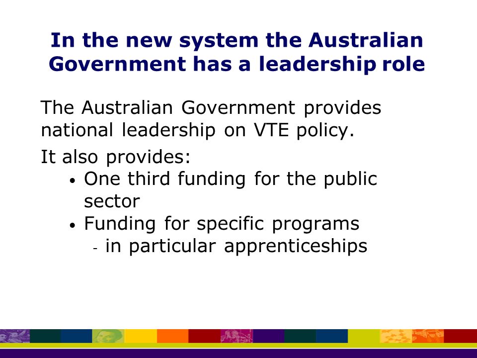 In the new system the Australian Government has a leadership role The Australian Government provides national leadership on VTE policy.