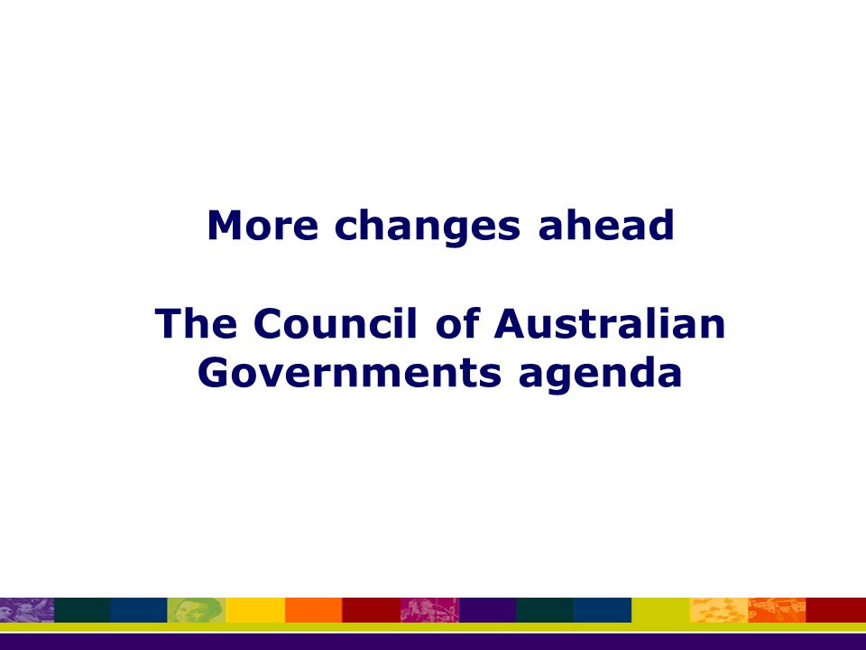 More changes ahead The Council of Australian Governments agenda