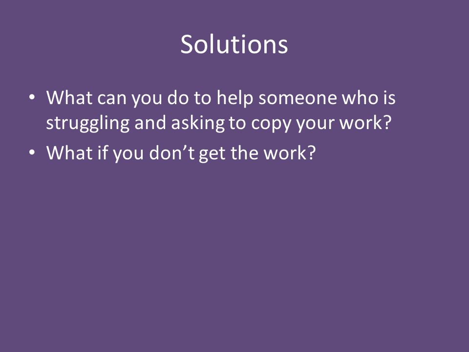 Solutions What can you do to help someone who is struggling and asking to copy your work.