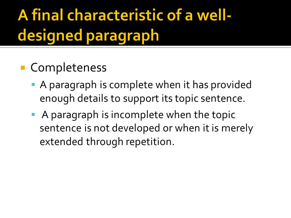 Completeness  A paragraph is complete when it has provided enough details to support its topic sentence.