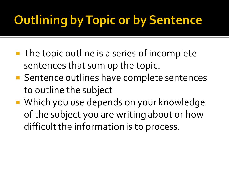  The topic outline is a series of incomplete sentences that sum up the topic.