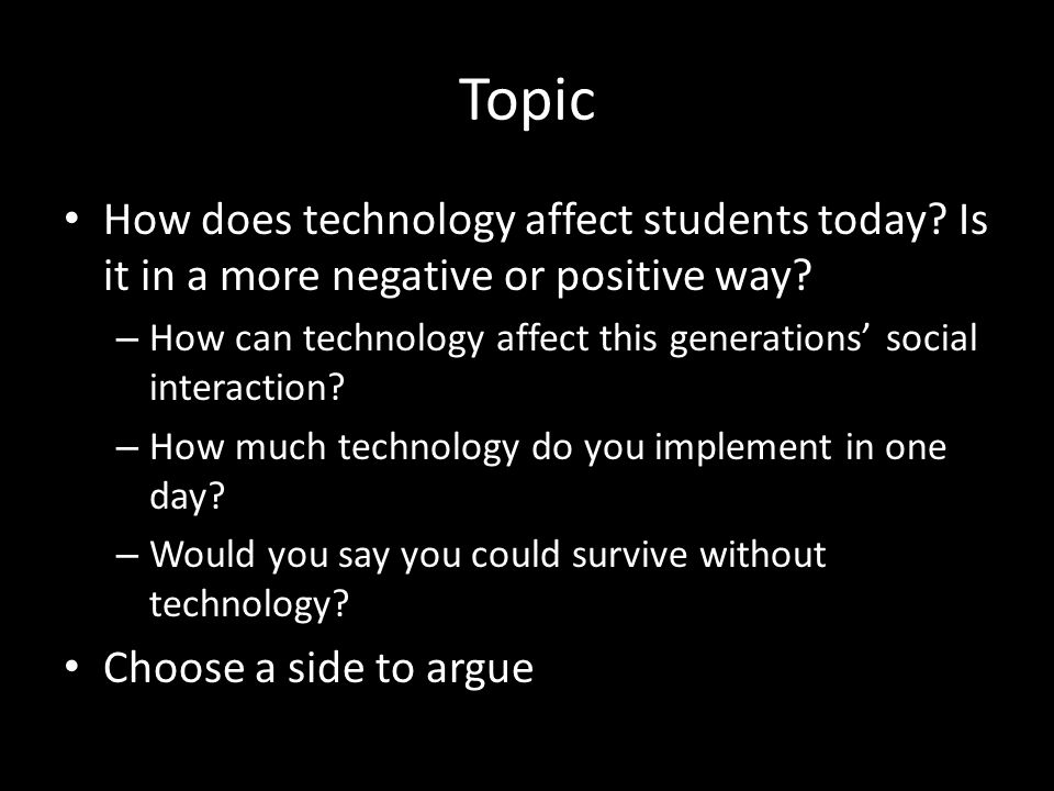Topic How does technology affect students today. Is it in a more negative or positive way.