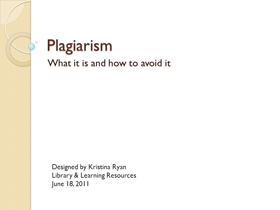 Plagiarism What it is and how to avoid it Designed by Kristina Ryan Library & Learning Resources June 18, 2011