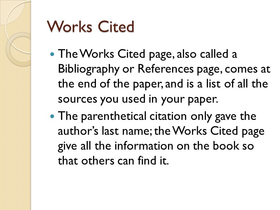 Works Cited The Works Cited page, also called a Bibliography or References page, comes at the end of the paper, and is a list of all the sources you used in your paper.