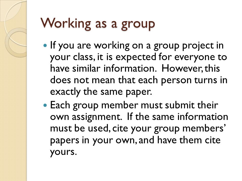 Working as a group If you are working on a group project in your class, it is expected for everyone to have similar information.