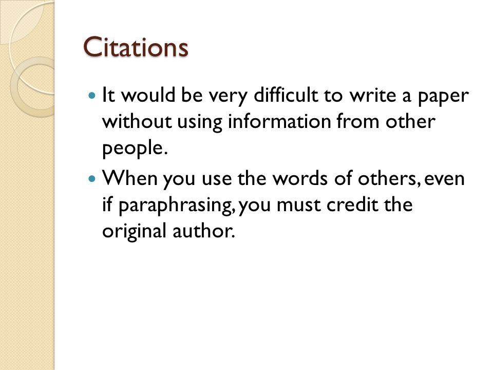Citations It would be very difficult to write a paper without using information from other people.