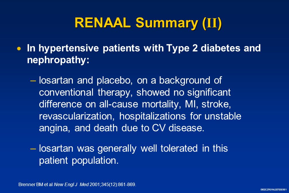 0902CZR01NL537SS0901 RENAAL Summary ( II )  In hypertensive patients with Type 2 diabetes and nephropathy: –losartan and placebo, on a background of conventional therapy, showed no significant difference on all-cause mortality, MI, stroke, revascularization, hospitalizations for unstable angina, and death due to CV disease.