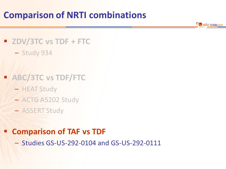 Comparison of NRTI combinations  ZDV/3TC vs TDF + FTC –Study 934  ABC/3TC vs TDF/FTC –HEAT Study –ACTG A5202 Study –ASSERT Study  Comparison of TAF vs TDF –Studies GS-US and GS-US