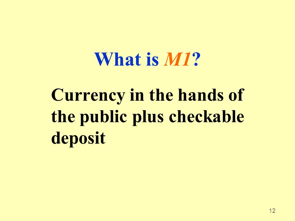 12 What is M1 Currency in the hands of the public plus checkable deposit