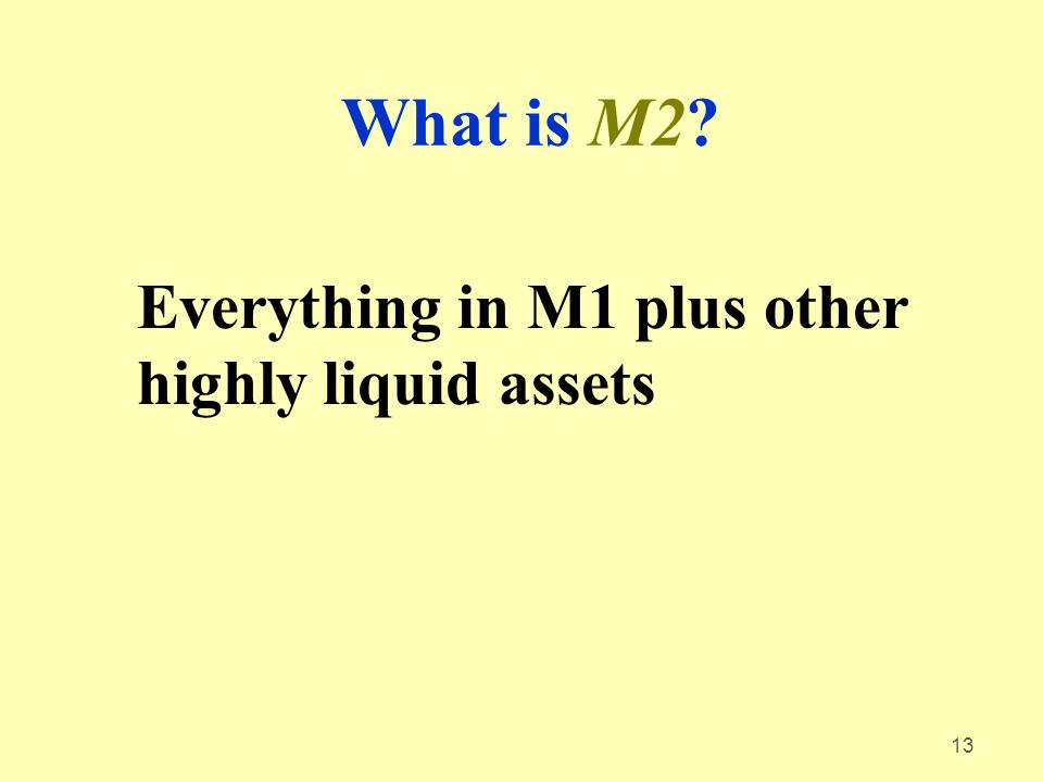 13 What is M2 Everything in M1 plus other highly liquid assets