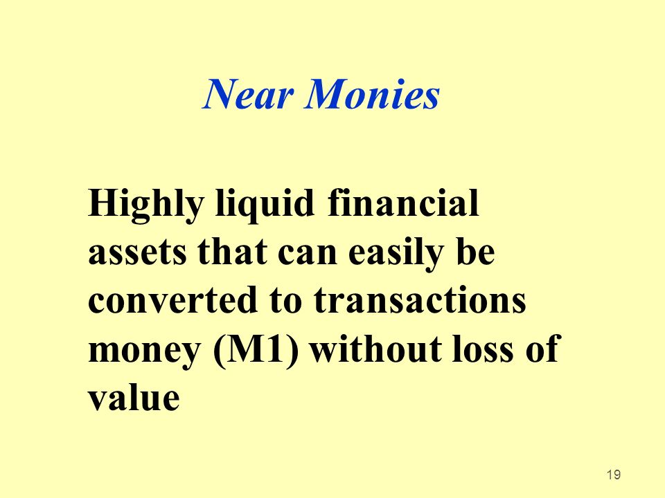 19 Near Monies Highly liquid financial assets that can easily be converted to transactions money (M1) without loss of value