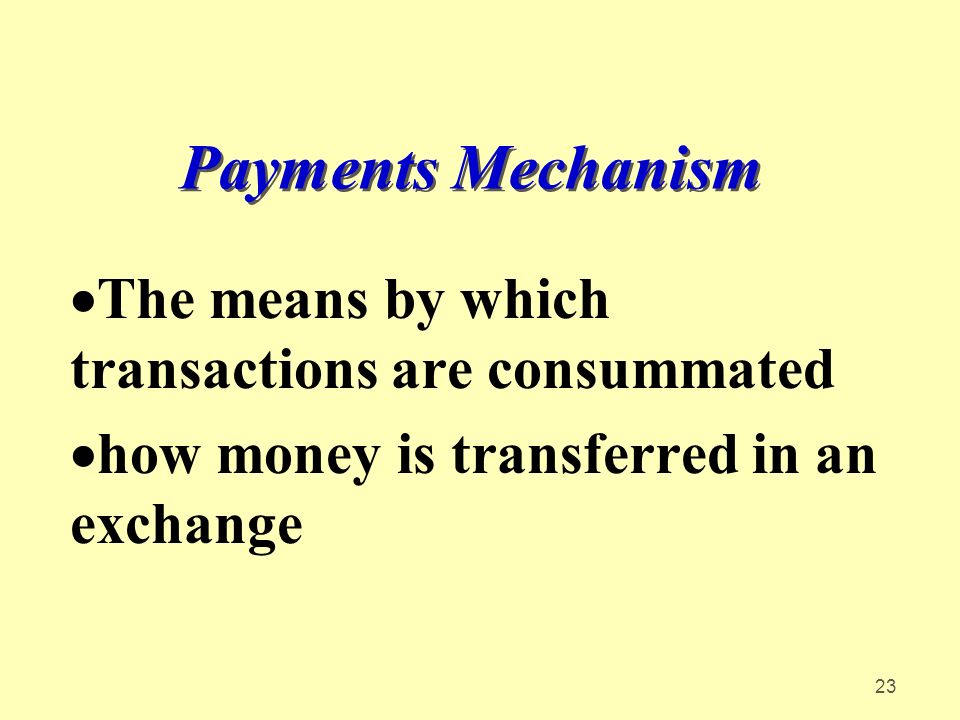 23 Payments Mechanism  The means by which transactions are consummated  how money is transferred in an exchange