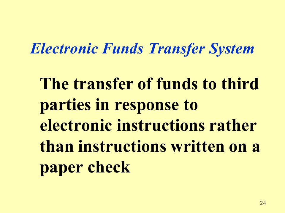 24 Electronic Funds Transfer System The transfer of funds to third parties in response to electronic instructions rather than instructions written on a paper check