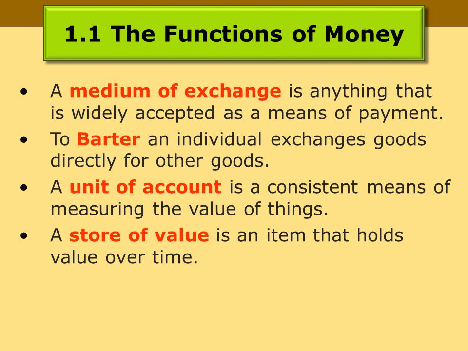 1.1 The Functions of Money A medium of exchange is anything that is widely accepted as a means of payment.