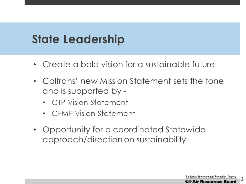 State Leadership Create a bold vision for a sustainable future Caltrans’ new Mission Statement sets the tone and is supported by - CTP Vision Statement CFMP Vision Statement Opportunity for a coordinated Statewide approach/direction on sustainability 3