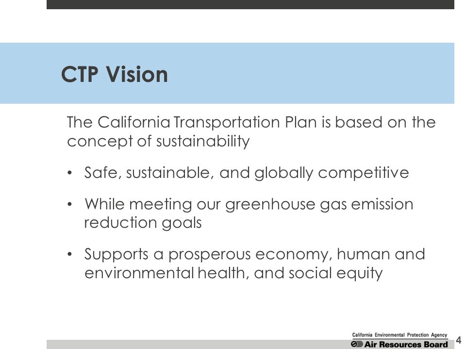 CTP Vision The California Transportation Plan is based on the concept of sustainability Safe, sustainable, and globally competitive While meeting our greenhouse gas emission reduction goals Supports a prosperous economy, human and environmental health, and social equity 4