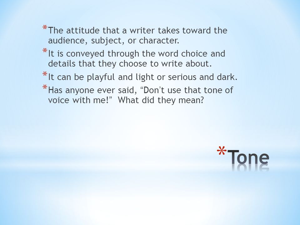* The attitude that a writer takes toward the audience, subject, or character.