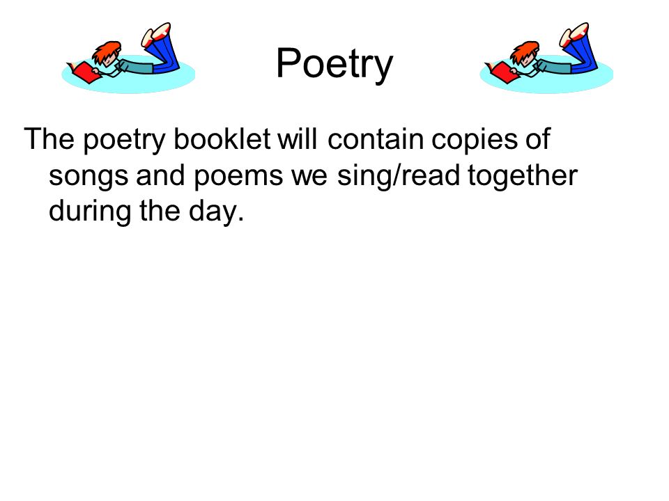 Poetry The poetry booklet will contain copies of songs and poems we sing/read together during the day.