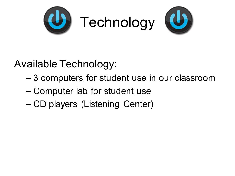 Technology Available Technology: –3 computers for student use in our classroom –Computer lab for student use –CD players (Listening Center)