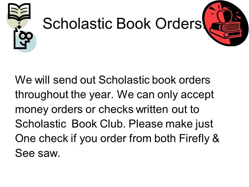 Scholastic Book Orders. We will send out Scholastic book orders throughout the year.