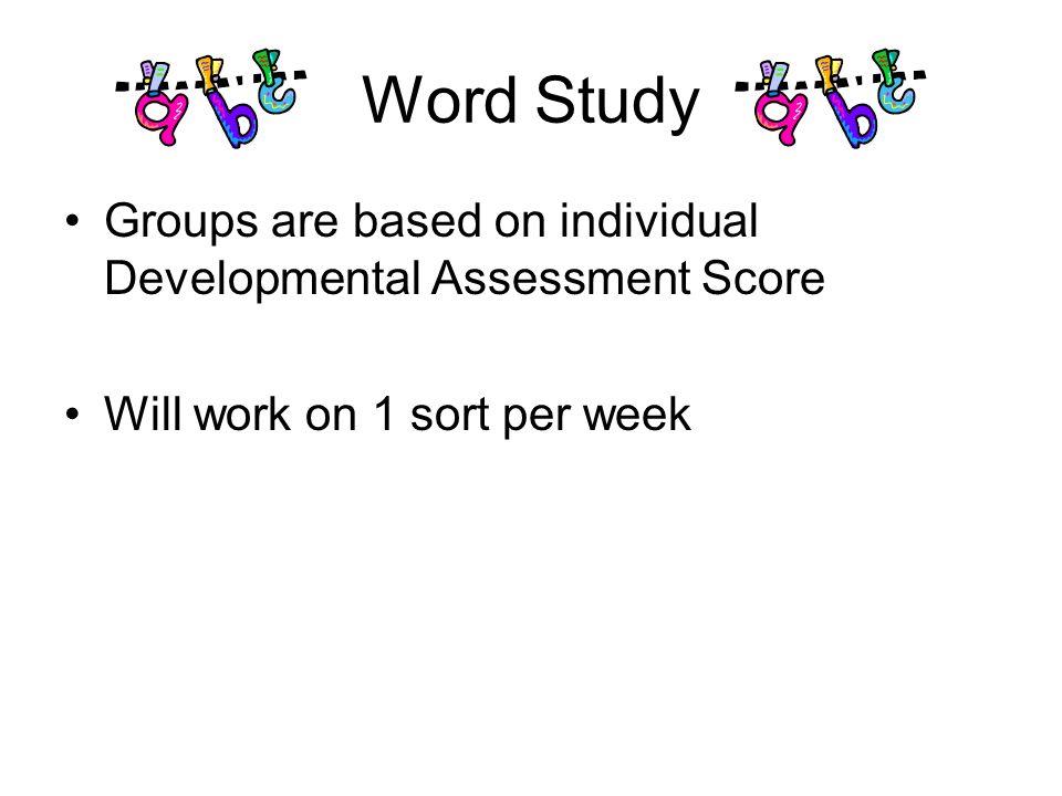 Word Study Groups are based on individual Developmental Assessment Score Will work on 1 sort per week