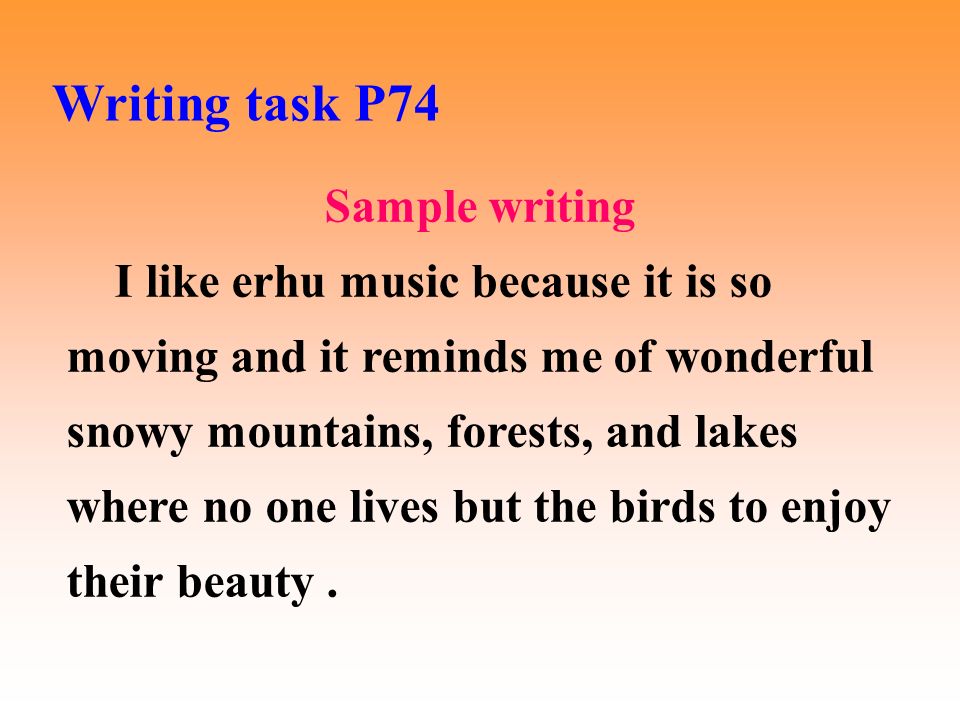 Sample writing I like erhu music because it is so moving and it reminds me of wonderful snowy mountains, forests, and lakes where no one lives but the birds to enjoy their beauty.