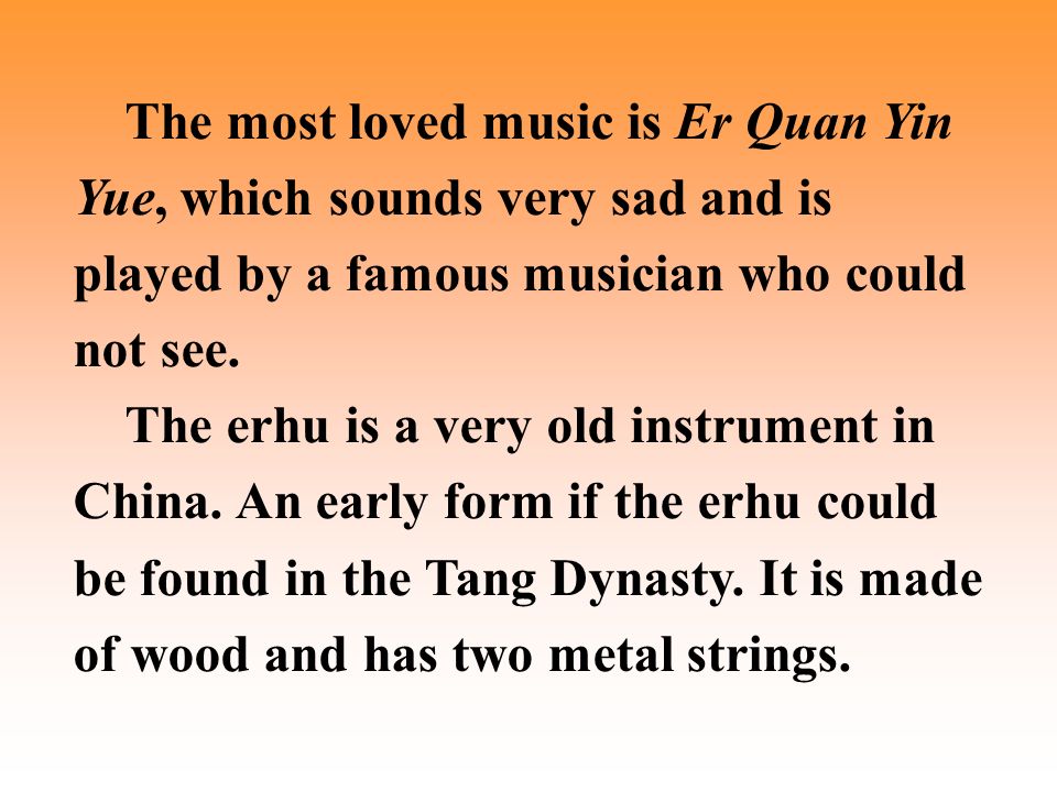 The most loved music is Er Quan Yin Yue, which sounds very sad and is played by a famous musician who could not see.