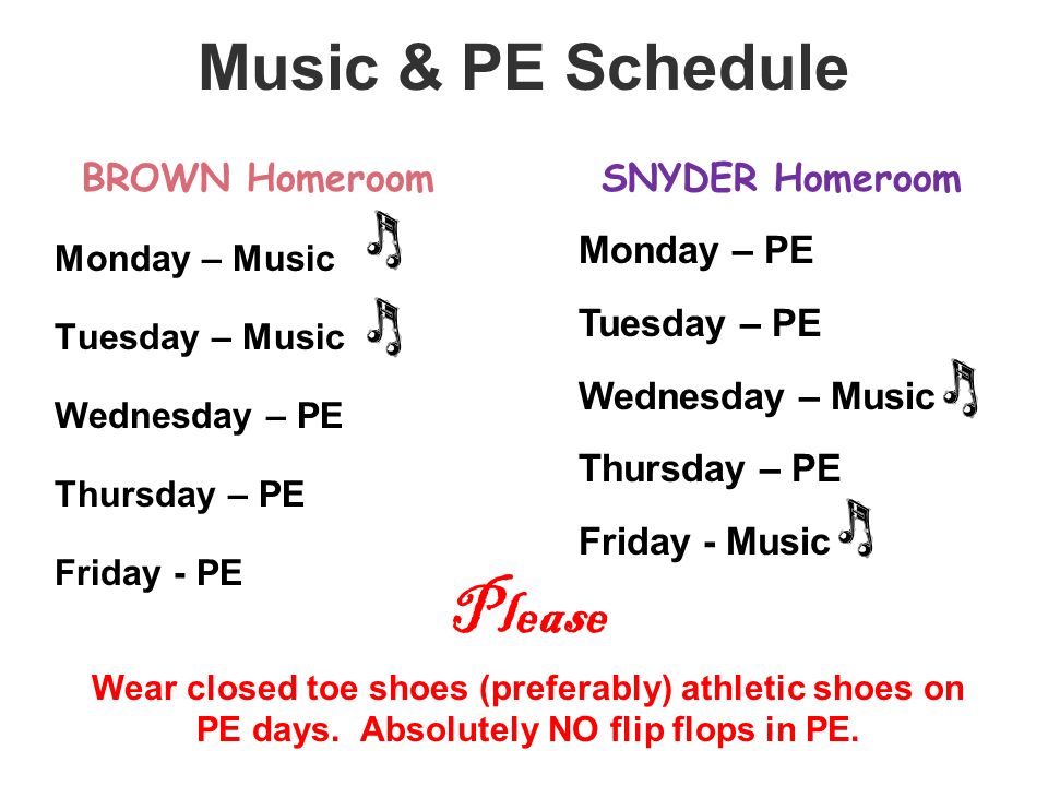 Music & PE Schedule BROWN Homeroom Monday – Music Tuesday – Music Wednesday – PE Thursday – PE Friday - PE Please Wear closed toe shoes (preferably) athletic shoes on PE days.
