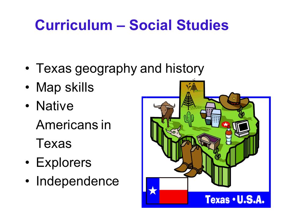 Curriculum – Social Studies Texas geography and history Map skills Native Americans in Texas Explorers Independence