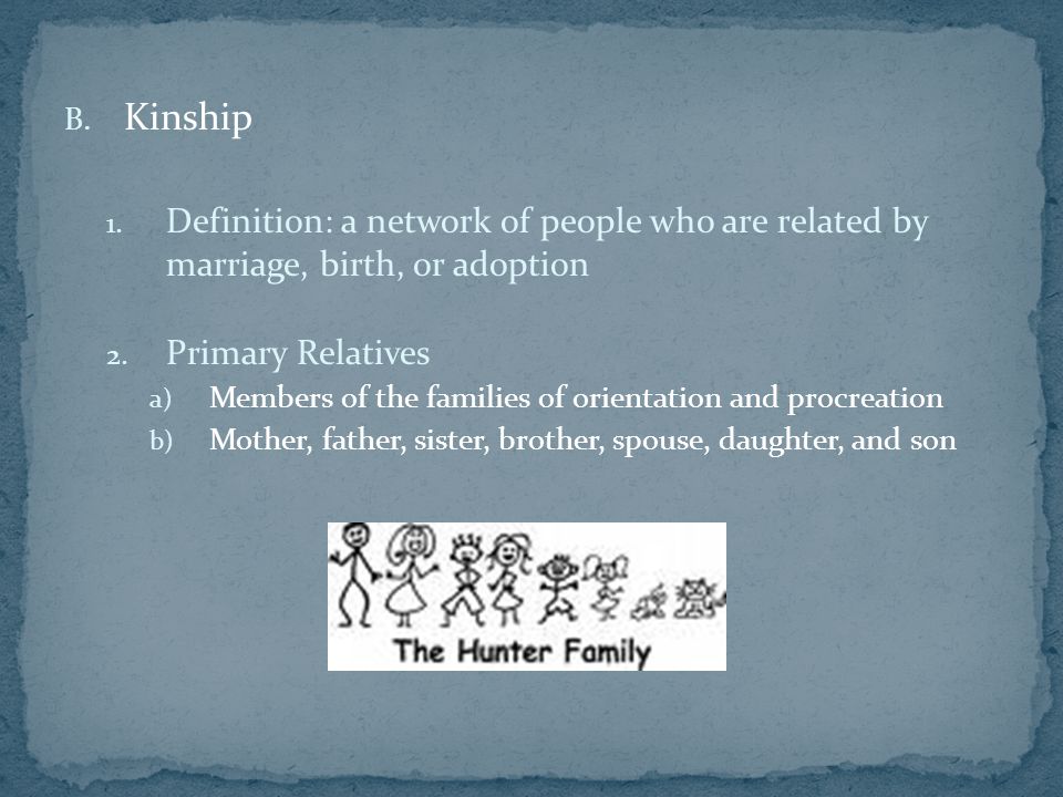 B. Kinship 1. Definition: a network of people who are related by marriage, birth, or adoption 2.