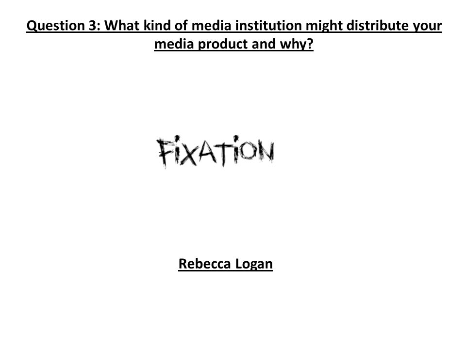Question 3: What kind of media institution might distribute your media product and why.
