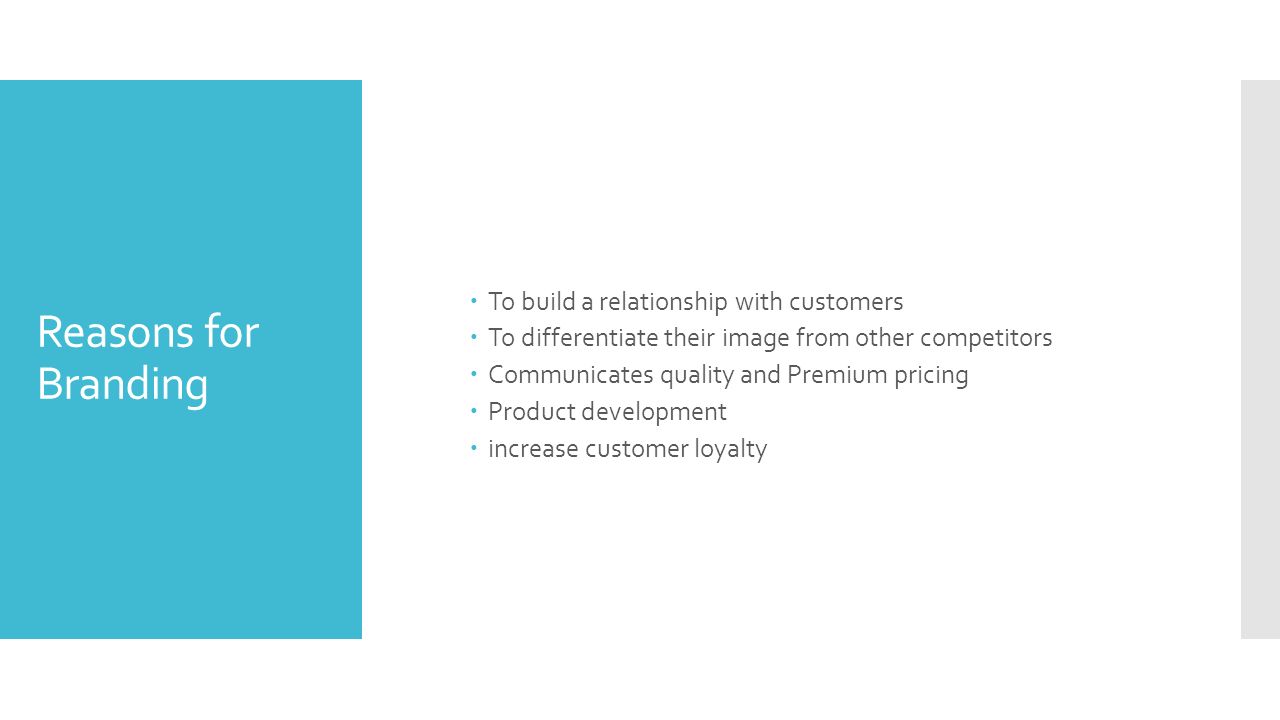 Reasons for Branding  To build a relationship with customers  To differentiate their image from other competitors  Communicates quality and Premium pricing  Product development  increase customer loyalty
